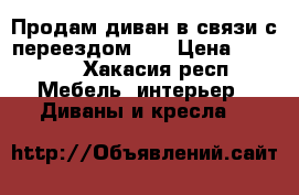 Продам диван в связи с переездом!!! › Цена ­ 4 500 - Хакасия респ. Мебель, интерьер » Диваны и кресла   